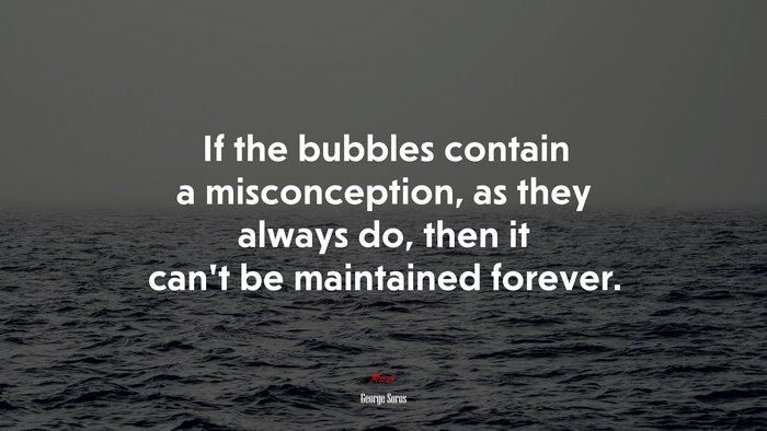 If the bubbles contain a misconception, as they always do, then it can’t be maintained forever. | George Soros quote