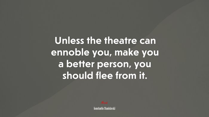 Unless the theatre can ennoble you, make you a better person, you should flee from it. | Konstantin Stanislavski quote