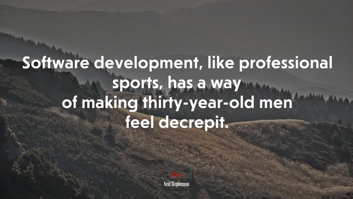 Software development, like professional sports, has a way of making thirty-year-old men feel decrepit. | Neal Stephenson quote