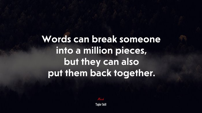 Words can break someone into a million pieces, but they can also put them back together. | Taylor Swift quote