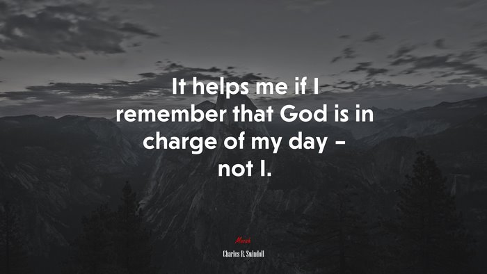 It helps me if I remember that God is in charge of my day – not I. | Charles R. Swindoll quote