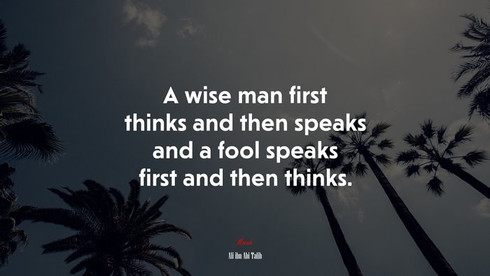 A wise man first thinks and then speaks and a fool speaks first and then thinks. | Ali ibn Abi Talib quote
