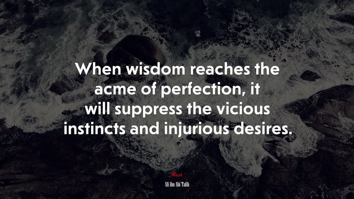 When wisdom reaches the acme of perfection, it will suppress the vicious instincts and injurious desires. | Ali ibn Abi Talib quote