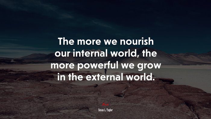 The more we nourish our internal world, the more powerful we grow in the external world. | Susan L. Taylor quote
