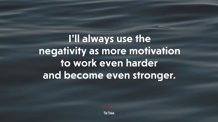 I’ll always use the negativity as more motivation to work even harder and become even stronger. | Tim Tebow quote