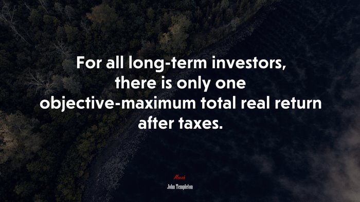 For all long-term investors, there is only one objective-maximum total real return after taxes. | John Templeton quote