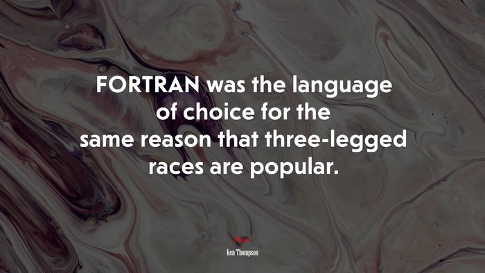 FORTRAN was the language of choice for the same reason that three-legged races are popular. | Ken Thompson quote