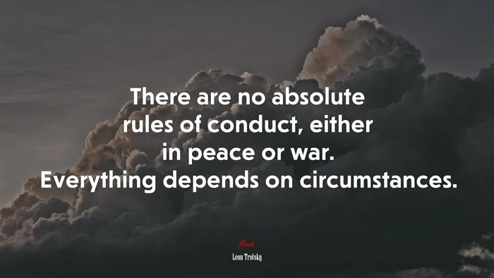 There are no absolute rules of conduct, either in peace or war. Everything depends on circumstances. | Leon Trotsky quote