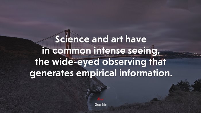 Science and art have in common intense seeing, the wide-eyed observing that generates empirical information. | Edward Tufte quote