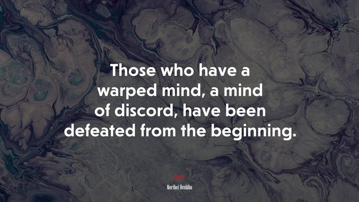 Those who have a warped mind, a mind of discord, have been defeated from the beginning. | Morihei Ueshiba quote