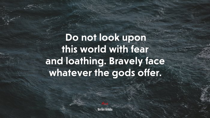 Do not look upon this world with fear and loathing. Bravely face whatever the gods offer. | Morihei Ueshiba quote