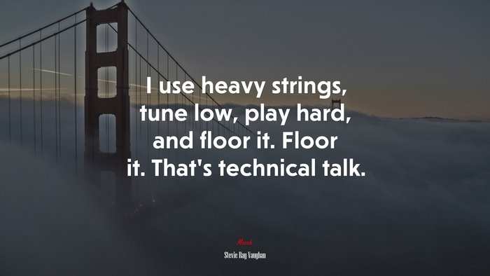 I use heavy strings, tune low, play hard, and floor it. Floor it. That’s technical talk. | Stevie Ray Vaughan quote