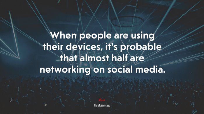 When people are using their devices, it’s probable that almost half are networking on social media. | Gary Vaynerchuk quote