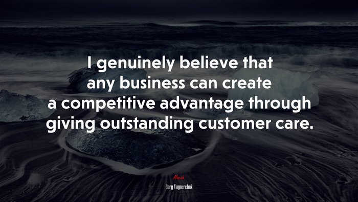 I genuinely believe that any business can create a competitive advantage through giving outstanding customer care. | Gary Vaynerchuk quote