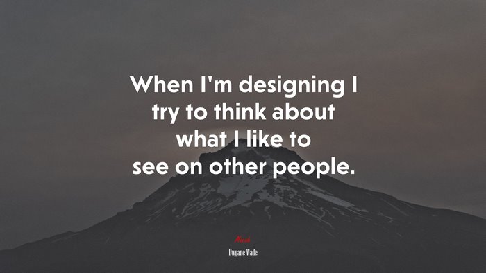 When I’m designing I try to think about what I like to see on other people. | Dwyane Wade quote
