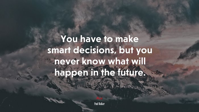 You have to make smart decisions, but you never know what will happen in the future. | Paul Walker quote