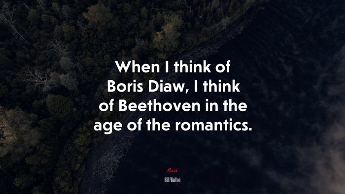 When I think of Boris Diaw, I think of Beethoven in the age of the romantics. | Bill Walton quote