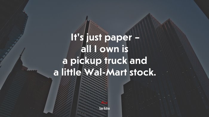 It’s just paper – all I own is a pickup truck and a little Wal-Mart stock. | Sam Walton quote