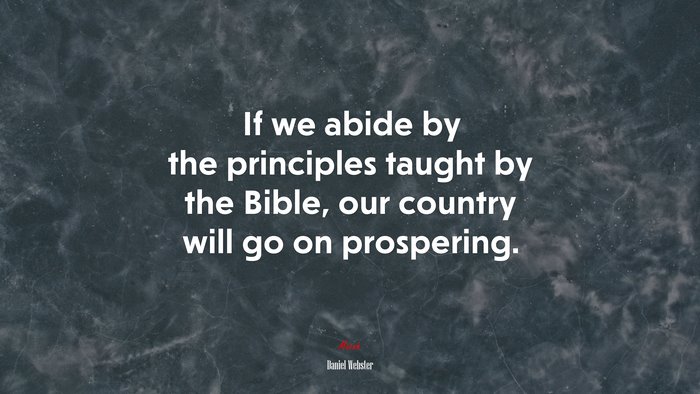 If we abide by the principles taught by the Bible, our country will go on prospering. | Daniel Webster quote