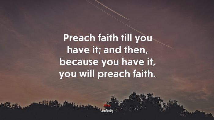 Preach faith till you have it; and then, because you have it, you will preach faith. | John Wesley quote
