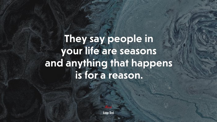 They say people in your life are seasons and anything that happens is for a reason. | Kanye West quote