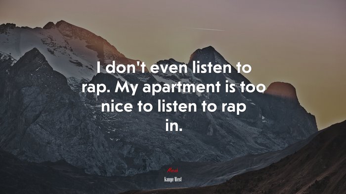 I don’t even listen to rap. My apartment is too nice to listen to rap in. | Kanye West quote
