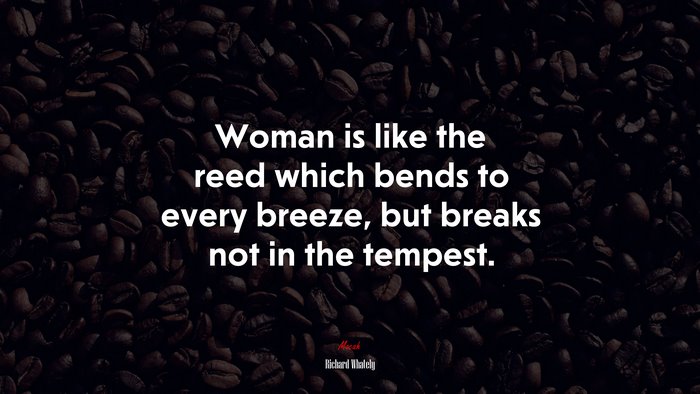 Woman is like the reed which bends to every breeze, but breaks not in the tempest. | Richard Whately quote