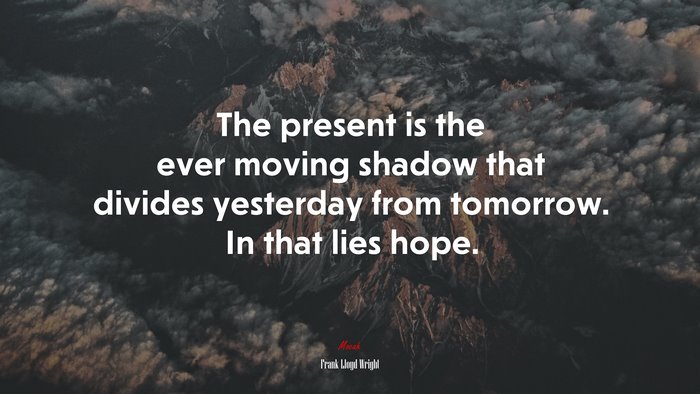 The present is the ever moving shadow that divides yesterday from tomorrow. In that lies hope. | Frank Lloyd Wright quote