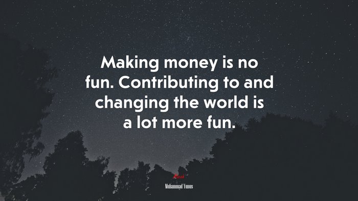 Making money is no fun. Contributing to and changing the world is a lot more fun. | Muhammad Yunus quote