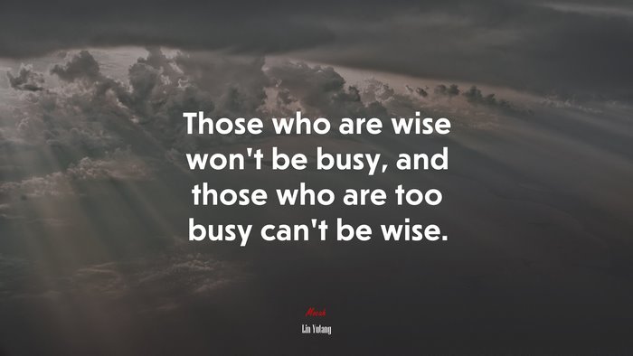 Those who are wise won’t be busy, and those who are too busy can’t be wise. | Lin Yutang quote