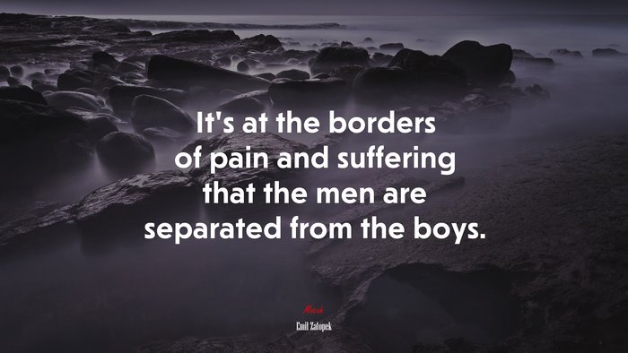 It’s at the borders of pain and suffering that the men are separated from the boys. | Emil Zatopek quote
