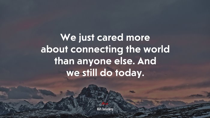 We just cared more about connecting the world than anyone else. And we still do today. | Mark Zuckerberg quote
