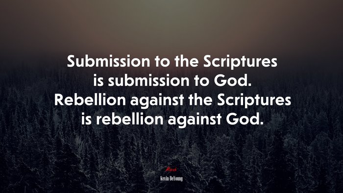 Submission to the Scriptures is submission to God. Rebellion against the Scriptures is rebellion against God. | Kevin DeYoung quote
