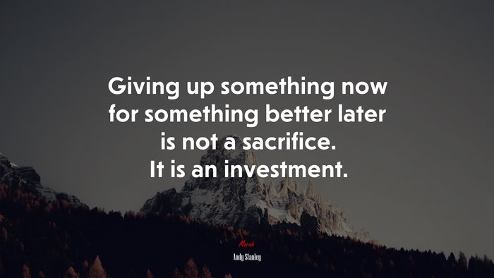 Giving up something now for something better later is not a sacrifice. It is an investment. | Andy Stanley quote