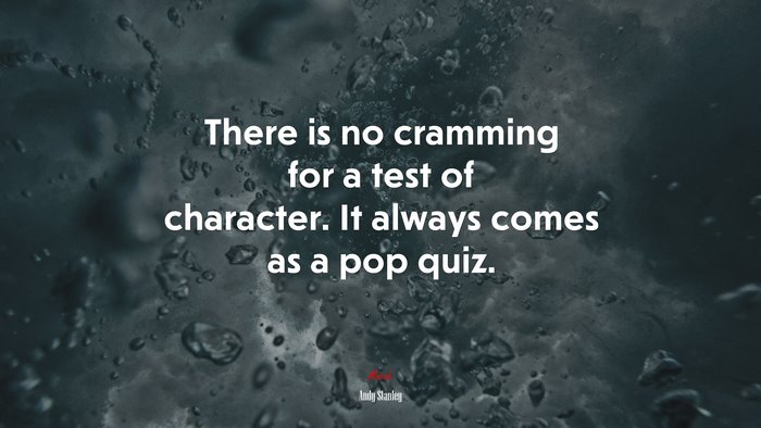 There is no cramming for a test of character. It always comes as a pop quiz. | Andy Stanley quote