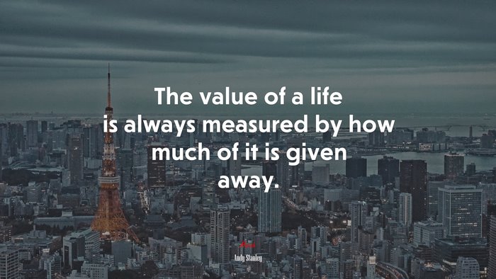 The value of a life is always measured by how much of it is given away. | Andy Stanley quote