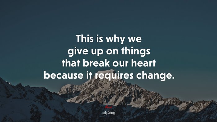 This is why we give up on things that break our heart because it requires change. | Andy Stanley quote
