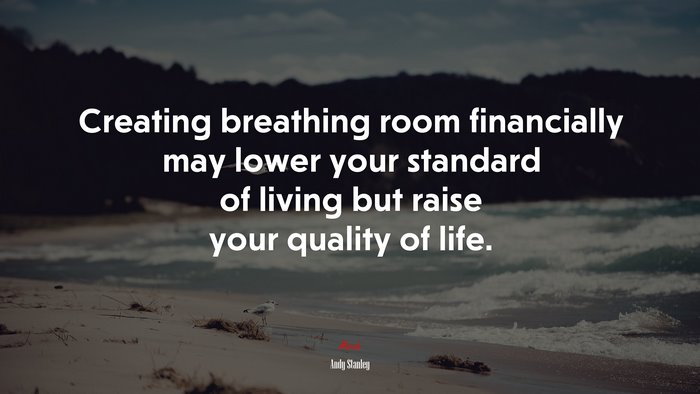 Creating breathing room financially may lower your standard of living but raise your quality of life. | Andy Stanley quote