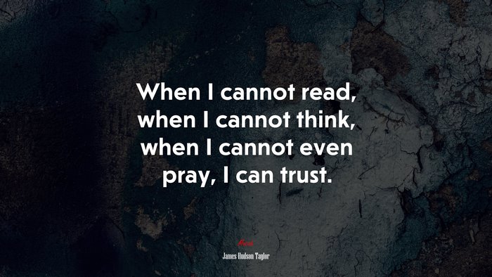 When I cannot read, when I cannot think, when I cannot even pray, I can trust. | James Hudson Taylor quote