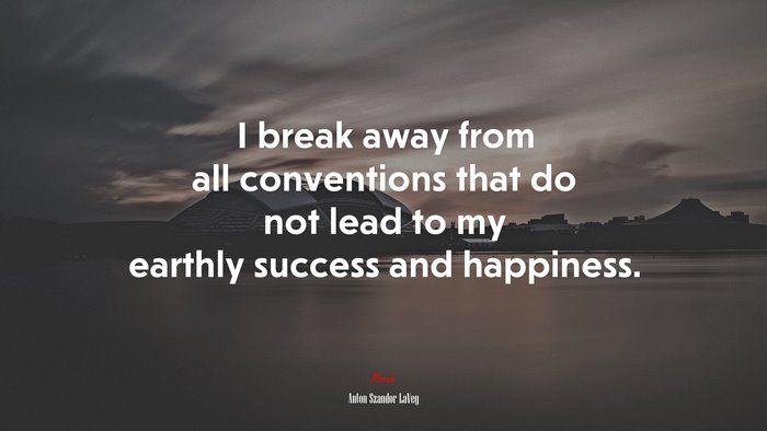 I break away from all conventions that do not lead to my earthly success and happiness. | Anton Szandor LaVey quote