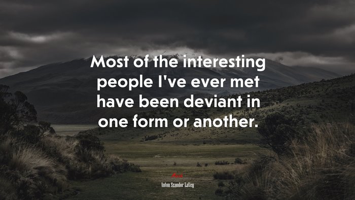 Most of the interesting people I’ve ever met have been deviant in one form or another. | Anton Szandor LaVey quote