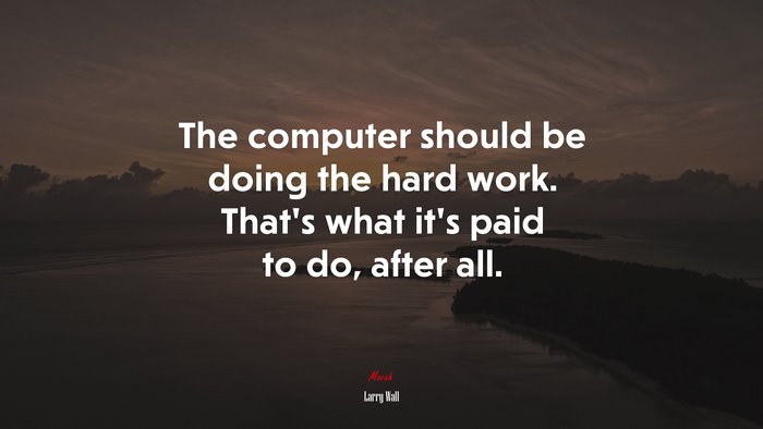 The computer should be doing the hard work. That’s what it’s paid to do, after all. | Larry Wall quote