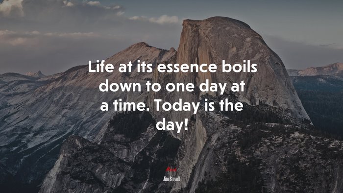 Life at its essence boils down to one day at a time. Today is the day! | Jim Stovall quote