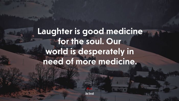Laughter is good medicine for the soul. Our world is desperately in need of more medicine. | Jim Stovall quote