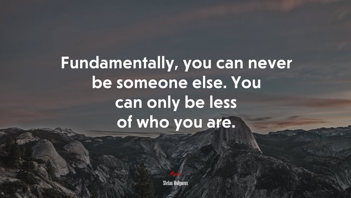 Fundamentally, you can never be someone else. You can only be less of who you are. | Stefan Molyneux quote