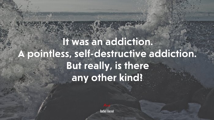 It was an addiction. A pointless, self-destructive addiction. But really, is there any other kind? | Rachel Vincent quote