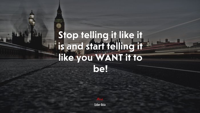 Stop telling it like it is and start telling it like you WANT it to be! | Esther Hicks quote