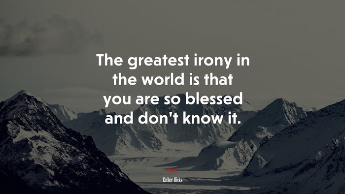 The greatest irony in the world is that you are so blessed and don’t know it. | Esther Hicks quote
