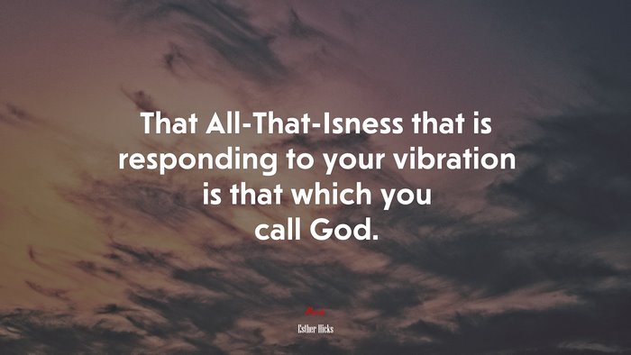 That All-That-Isness that is responding to your vibration is that which you call God. | Esther Hicks quote