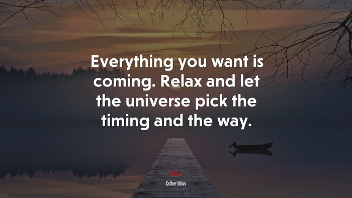 Everything you want is coming. Relax and let the universe pick the timing and the way. | Esther Hicks quote